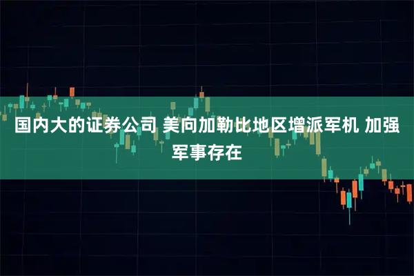 国内大的证券公司 美向加勒比地区增派军机 加强军事存在