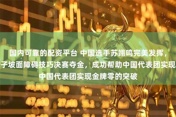 国内可靠的配资平台 中国选手苏翊鸣完美发挥，米兰冬奥会男子坡面障碍技巧决赛夺金，成功帮助中国代表团实现金牌零的突破