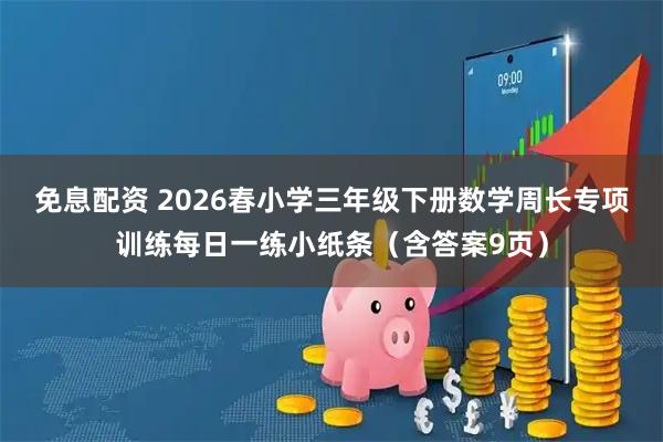 免息配资 2026春小学三年级下册数学周长专项训练每日一练小纸条（含答案9页）