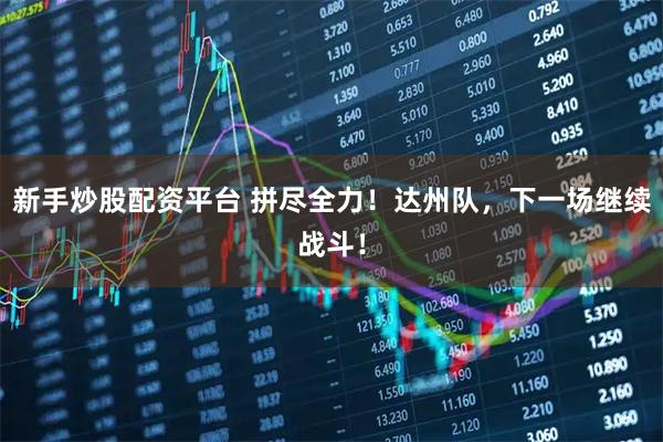 新手炒股配资平台 拼尽全力!达州队,下一场继续战斗!
