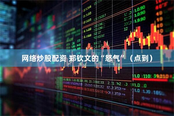 网络炒股配资 郑钦文的“怒气”（点到）